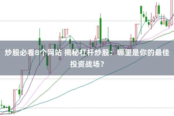 炒股必看8个网站 揭秘杠杆炒股：哪里是你的最佳投资战场？