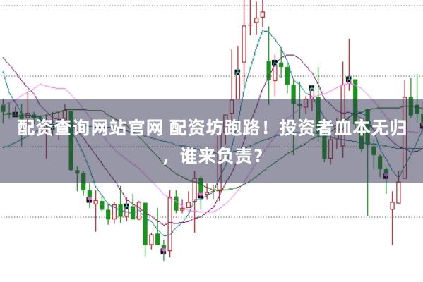 配资查询网站官网 配资坊跑路！投资者血本无归，谁来负责？