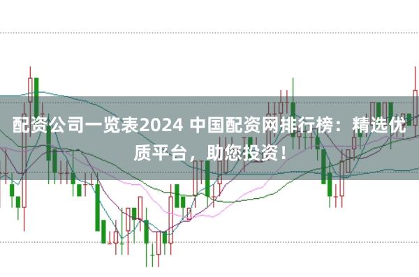 配资公司一览表2024 中国配资网排行榜：精选优质平台，助您投资！