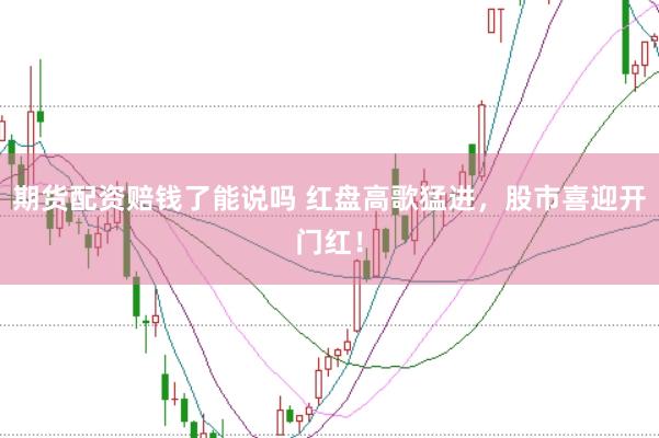 期货配资赔钱了能说吗 红盘高歌猛进，股市喜迎开门红！