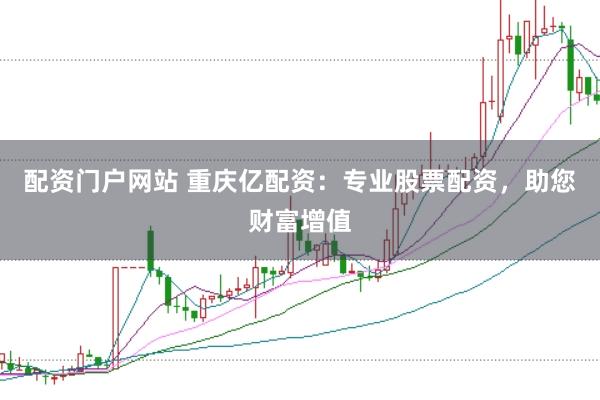 配资门户网站 重庆亿配资：专业股票配资，助您财富增值