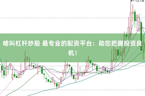 啥叫杠杆炒股 最专业的配资平台：助您把握投资良机！