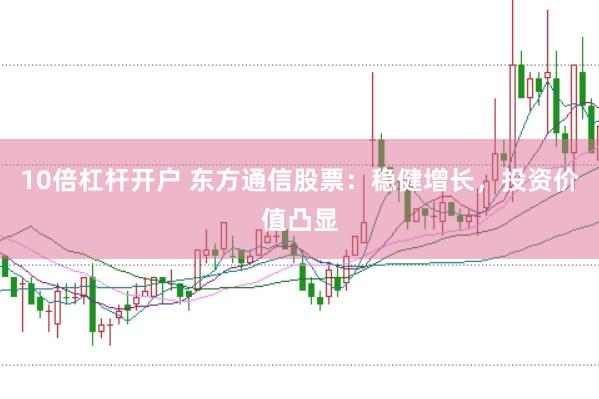 10倍杠杆开户 东方通信股票：稳健增长，投资价值凸显