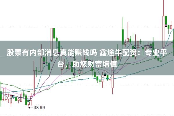 股票有内部消息真能赚钱吗 鑫途牛配资：专业平台，助您财富增值