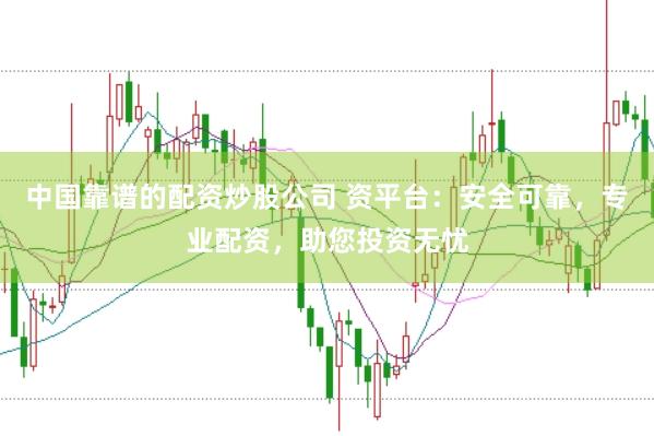 中国靠谱的配资炒股公司 资平台：安全可靠，专业配资，助您投资无忧