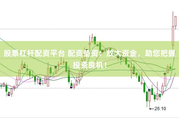 股票杠杆配资平台 配资垫资：放大资金，助您把握投资良机！