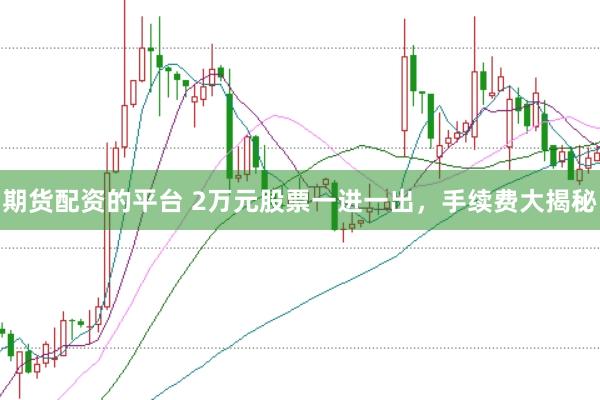 期货配资的平台 2万元股票一进一出，手续费大揭秘