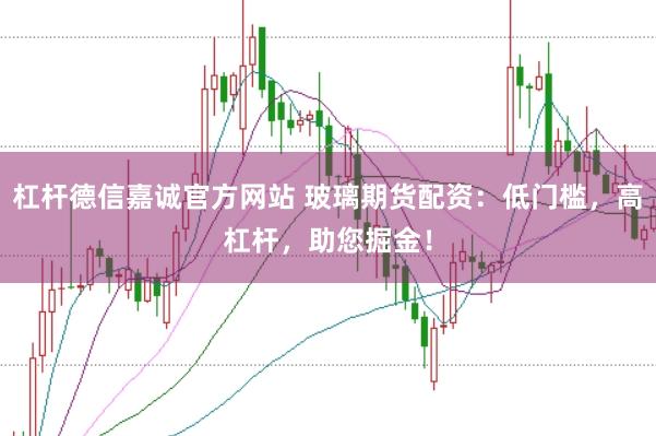 杠杆德信嘉诚官方网站 玻璃期货配资：低门槛，高杠杆，助您掘金！