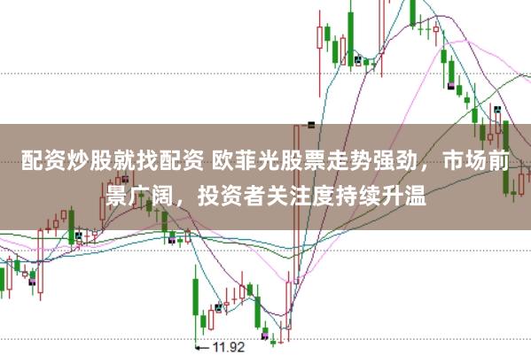 配资炒股就找配资 欧菲光股票走势强劲，市场前景广阔，投资者关注度持续升温