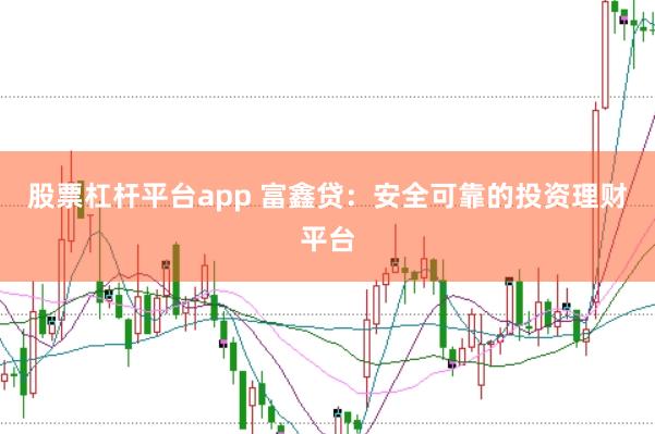 股票杠杆平台app 富鑫贷：安全可靠的投资理财平台