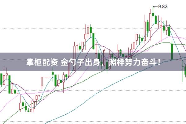 掌柜配资 金勺子出身，照样努力奋斗！