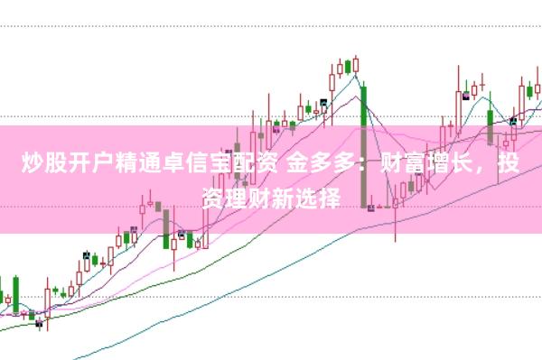 炒股开户精通卓信宝配资 金多多：财富增长，投资理财新选择