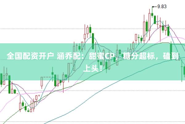 全国配资开户 涵乔配：甜蜜CP，糖分超标，磕到上头！