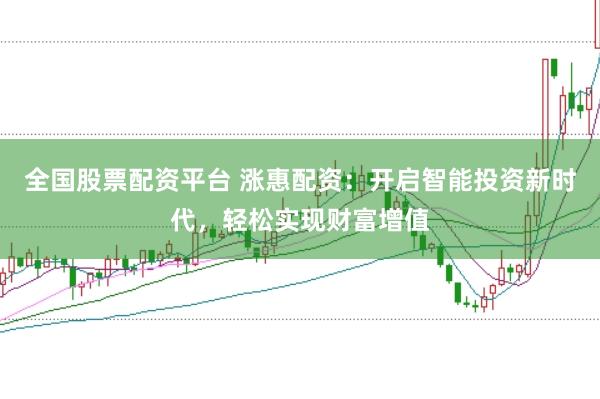 全国股票配资平台 涨惠配资：开启智能投资新时代，轻松实现财富增值