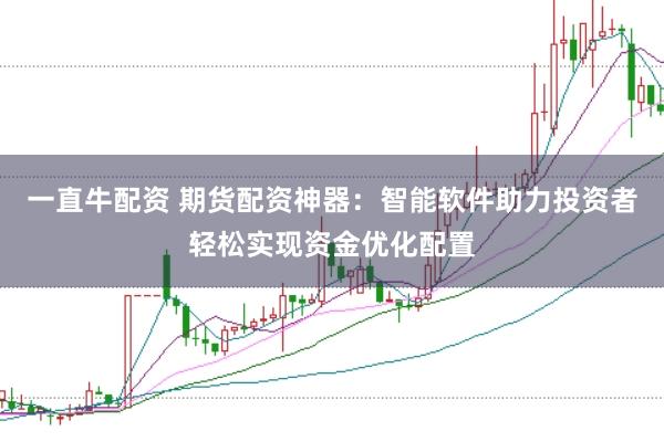 一直牛配资 期货配资神器：智能软件助力投资者轻松实现资金优化配置