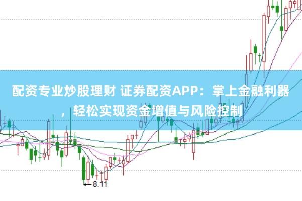 配资专业炒股理财 证券配资APP：掌上金融利器，轻松实现资金增值与风险控制
