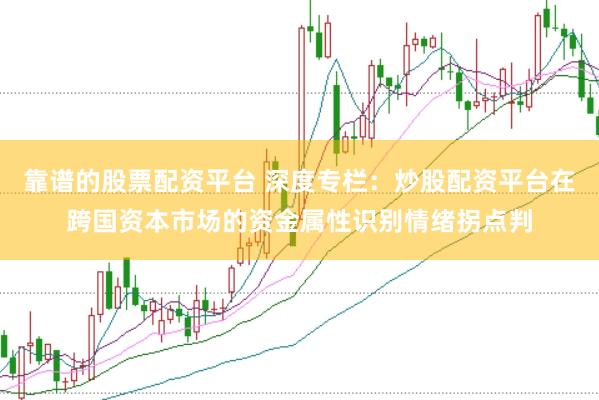 靠谱的股票配资平台 深度专栏：炒股配资平台在跨国资本市场的资金属性识别情绪拐点判