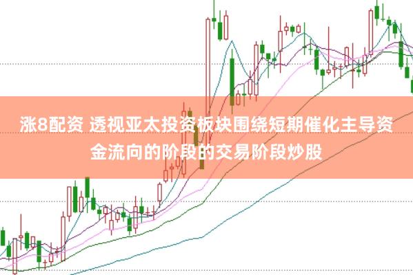 涨8配资 透视亚太投资板块围绕短期催化主导资金流向的阶段的交易阶段炒股