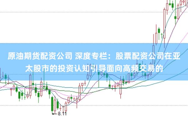原油期货配资公司 深度专栏：股票配资公司在亚太股市的投资认知引导面向高频交易的