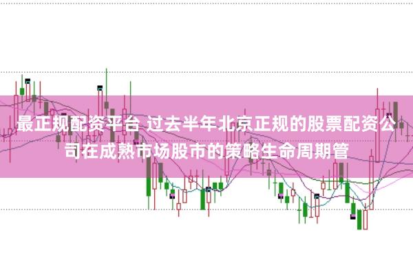 最正规配资平台 过去半年北京正规的股票配资公司在成熟市场股市的策略生命周期管