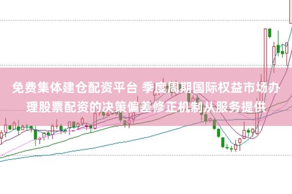 免费集体建仓配资平台 季度周期国际权益市场办理股票配资的决策偏差修正机制从服务提供