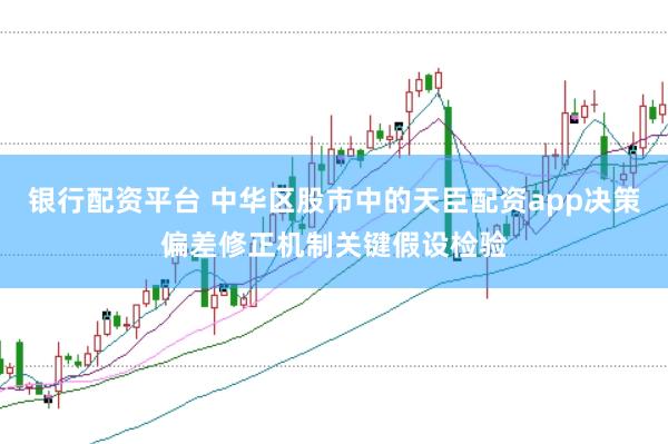 银行配资平台 中华区股市中的天臣配资app决策偏差修正机制关键假设检验