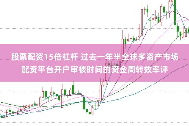 股票配资15倍杠杆 过去一年半全球多资产市场配资平台开户审核时间的资金周转效率评