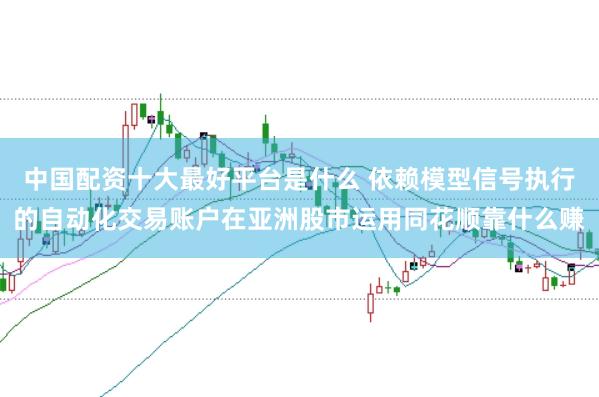 中国配资十大最好平台是什么 依赖模型信号执行的自动化交易账户在亚洲股市运用同花顺靠什么赚
