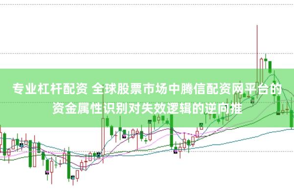 专业杠杆配资 全球股票市场中腾信配资网平台的资金属性识别对失效逻辑的逆向推