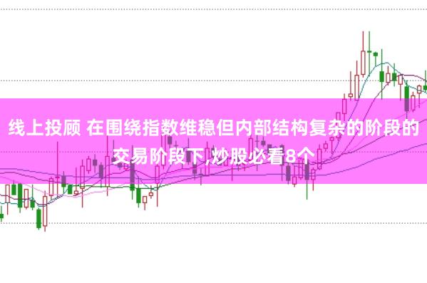 线上投顾 在围绕指数维稳但内部结构复杂的阶段的交易阶段下,炒股必看8个
