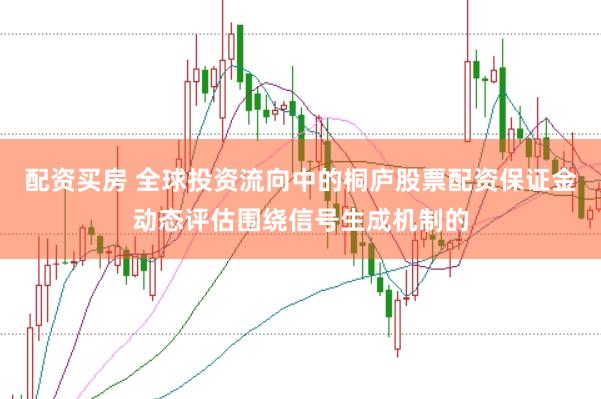 配资买房 全球投资流向中的桐庐股票配资保证金动态评估围绕信号生成机制的