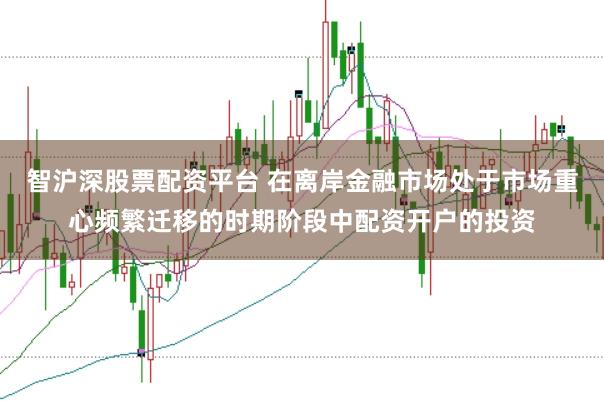 智沪深股票配资平台 在离岸金融市场处于市场重心频繁迁移的时期阶段中配资开户的投资