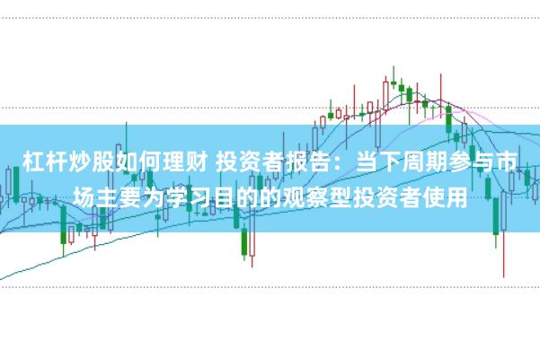 杠杆炒股如何理财 投资者报告：当下周期参与市场主要为学习目的的观察型投资者使用