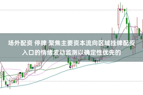 场外配资 停牌 聚焦主要资本流向区域挂牌配资入口的情绪波动监测以确定性优先的