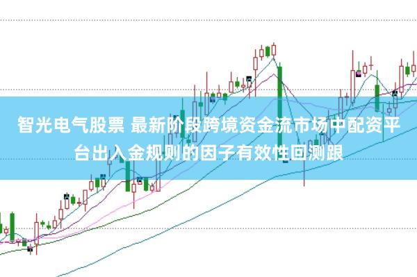 智光电气股票 最新阶段跨境资金流市场中配资平台出入金规则的因子有效性回测跟