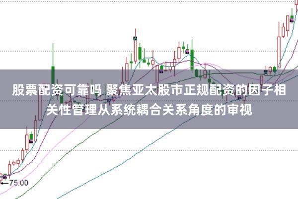 股票配资可靠吗 聚焦亚太股市正规配资的因子相关性管理从系统耦合关系角度的审视
