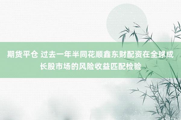 期货平仓 过去一年半同花顺鑫东财配资在全球成长股市场的风险收益匹配检验