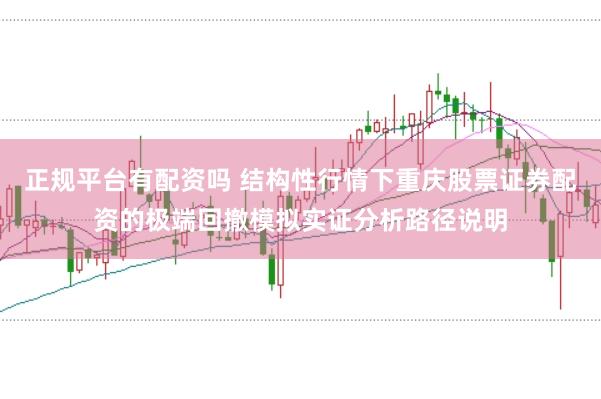 正规平台有配资吗 结构性行情下重庆股票证券配资的极端回撤模拟实证分析路径说明