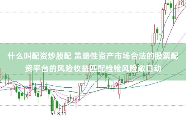 什么叫配资炒股配 策略性资产市场合法的股票配资平台的风险收益匹配检验风险敞口动