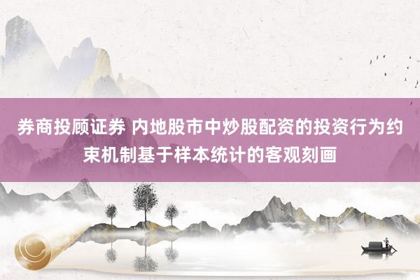 券商投顾证券 内地股市中炒股配资的投资行为约束机制基于样本统计的客观刻画