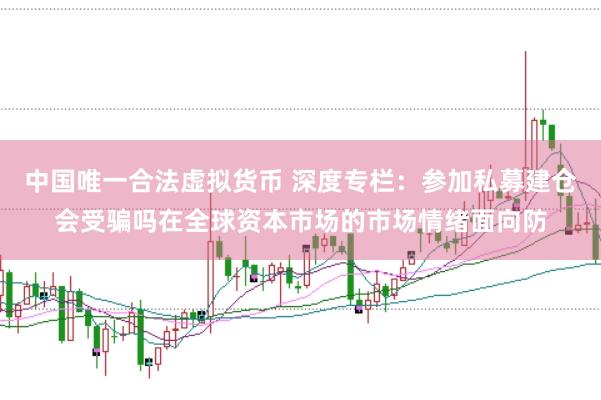 中国唯一合法虚拟货币 深度专栏：参加私募建仓会受骗吗在全球资本市场的市场情绪面向防