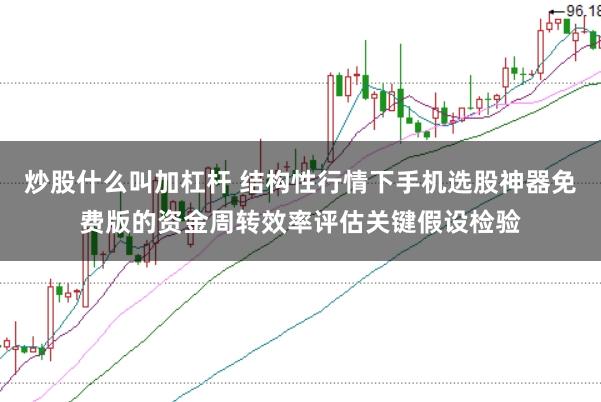 炒股什么叫加杠杆 结构性行情下手机选股神器免费版的资金周转效率评估关键假设检验