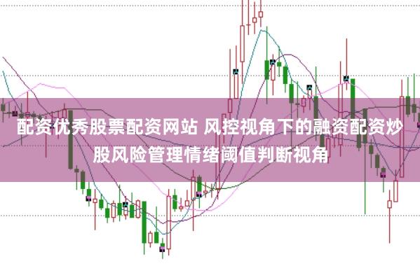 配资优秀股票配资网站 风控视角下的融资配资炒股风险管理情绪阈值判断视角