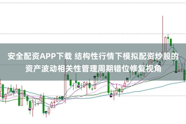 安全配资APP下载 结构性行情下模拟配资炒股的资产波动相关性管理周期错位修复视角