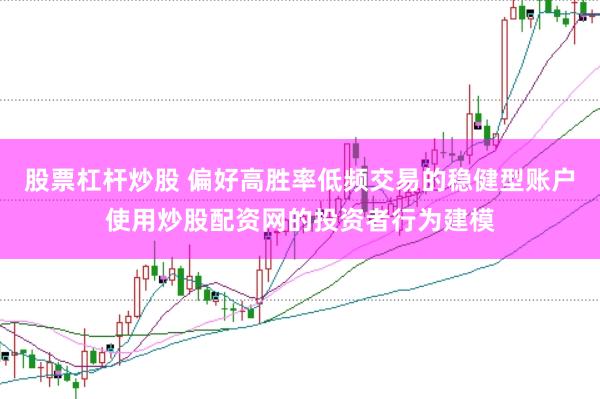 股票杠杆炒股 偏好高胜率低频交易的稳健型账户使用炒股配资网的投资者行为建模
