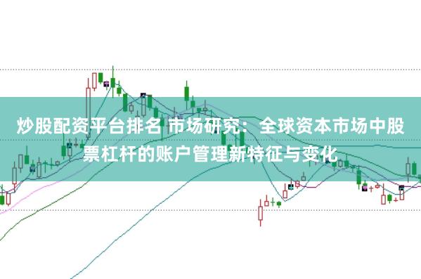 炒股配资平台排名 市场研究：全球资本市场中股票杠杆的账户管理新特征与变化