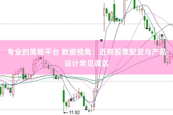 专业的策略平台 数据视角：近期股票配资与产品设计常见误区