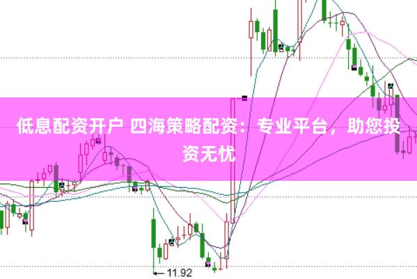 低息配资开户 四海策略配资：专业平台，助您投资无忧