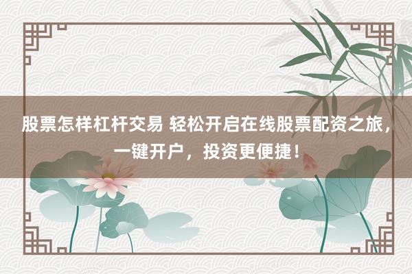 股票怎样杠杆交易 轻松开启在线股票配资之旅，一键开户，投资更便捷！