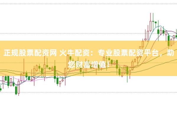 正规股票配资网 火牛配资：专业股票配资平台，助您财富增值！